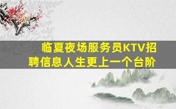 临夏夜场服务员KTV招聘信息人生更上一个台阶